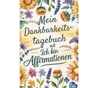 Mein Dankbarkeitstagebuch mit Ich bin-Affirmationen: Für ein starkes Selbstkonzept und eine tiefere Verbindung zu Deinem inneren Selbst