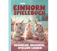 Mein Einhorn Spielebuch | Ausmalen, Zeichnen, spielend Lernen: Ein liebevoll gestaltetes Einhorn Buch zum Ausmalen, Zeichnen, Zählen, Rätseln und Entdecken für Kinder ab 4 Jahren