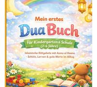 Mein erstes Dua Buch für Kindergarten & Schule (2-6 Jahre): Islamische Bittgebete mit Asma ul Husna - Schutz, Lernen & gute Werte im Alltag: ... mit bunten Illustrationen I Fördert Wissen