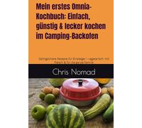 Mein erstes Omnia-Kochbuch: Einfach, günstig & lecker kochen im Camping-Backofen: Gelingsichere Rezepte für Einsteiger - vegetarisch, mit Fleisch & ... Familie (Omnia Koch Serie von Chris Nomad)