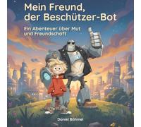 Mein Freund, der Beschützer-Bot: Ein Kinderbuch über Mut, Freundschaft und wahre Stärke - für Kinder ab 4 Jahren