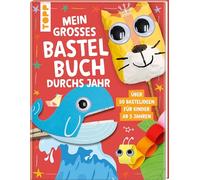 Mein großes Bastelbuch durchs Jahr: Über 50 Bastelideen für Kinder ab 5 Jahren