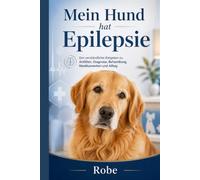 Mein Hund hat Epilepsie: Der verständliche Ratgeber zu Anfällen, Diagnose, Behandlung, Medikamenten und Alltag