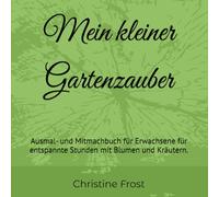 Mein kleiner Gartenzauber: Ausmal- und Mitmachbuch für Erwachsene für entspannte Stunden mit Blumen und Kräutern.