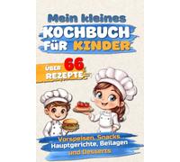 Mein kleines Kochbuch für Kinder: Über 66 Rezepte für kleine Köche zum Kochen und Backen. Vorspeisen, Snacks, Hauptgerichte, Beilagen und Desserts.
