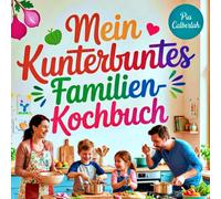 Mein Kunterbuntes Familien-Kochbuch: Das perfekte Kochbuch für Eltern und Kinder, die einfache, schnelle und kinderfreundliche Rezepte suchen, die schmecken und Spaß machen.