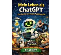 Mein Leben als ChatGPT - Eine herrlich chaotische Autobiografie: Eine Herrlich chaotische Autobiografie