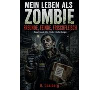 MEIN LEBEN ALS ZOMBIE - Freunde, Feinde, Frischfleisch: Ein schwarzhumoriger Zombie-Horror-Roman über Untote mit Resthirn