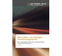 Mein Leben - ein ständiges Vorstellungsgespräch: Die Lebensgeschichte einer selbstständigen Organisationsberaterin