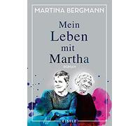 Mein Leben mit Martha: Ein literarischer Bericht über Demenz und eine ungewöhnliche Lebensgemeinschaft