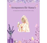 Mein Mama-Ausmalbuch - Atempausen zum Ausmalen: Ein entspannendes Ausmalbuch mit 33 Auszeiten voller Achtsamkeit, Selbstfürsorge und liebevoller ... die sich selbst etwas Gutes tun wollen.