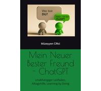 Mein Neuer Bester Freund - ChatGPT: Unabhängiger Leitfaden, Alltagshilfe; Learning by Doing