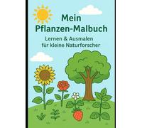 Mein Pflanzen-Malbuch - Lernen & Ausmalen für kleine Naturforscher: Entdecke die Welt der Blumen, Kräuter und Bäume - mit spannenden Fakten und liebevollen Ausmalbildern für Kinder ab 4 Jahren
