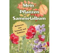 Mein Pflanzen Sammelalbum: Blätter und Blumen sammeln, pressen & kreativ einkleben: Das große Natur- und Bastelbuch für Kinder ab 6 Jahren - heimische ... mit Ausmalbilder, Rezepten und Bastelideen