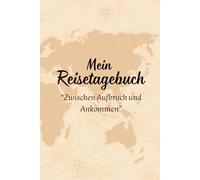 Mein Reisetagebuch - "Zwischen Aufbruch und Ankommen": Plane, erlebe und dokumentiere deine Traumreisen