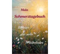 Mein Schmerztagebuch - Begleiter auf dem Weg zu mehr Wohlbefinden Schmerzen verstehen, Fortschritte erkennen, Zuversicht finden Ein achtsames Tagebuch ... Dokumentieren, reflektieren Schritt