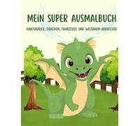 Mein Super Ausmalbuch - Dinosaurier, Drachen, Fahrzeuge und Weltraum-Abenteuer: Ein niedliches Malbuch mit 52 Motiven für Jungen und Mädchen von 4 bis 8 Jahren - Deutsche Ausgabe