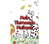 Mein Tiernamen Malbuch - für Kinder ab 2 Jahre - Entdecke die Welt der Tiere und benenne sie mit Namen - stunden voller Malspaß