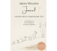 Mein Welpen Journal - Unsere erste gemeinsame Zeit: Trainingsjournal, Erinnerungsbuch, Hundeschulbegleiter