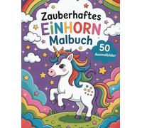 Mein zauberhaftes Einhorn Malbuch - 50 traumhafte Ausmalbilder für Kinder & Einhorn-Fans!: Ein magisches Malerlebnis - Tauche ein in die Welt der Einhörner!