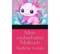 Mein zauberhaftes Malbuch: Niedliche Axolotls