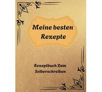Meine besten Rezepte: Das Personalisierte Kochbuch zum Selberschreiben - Notiere bis zu 100 Lieblingsrezepte in deinem persönlichen Blanko Rezeptbuch zum Eintragen