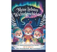 Meine liebsten Wichtelgeschichten - Ein Weihnachtsbuch für Kinder ab 8 Jahren über Freundschaft, Mut und Magie|: 18 liebevolle Adventsgeschichten ... und Weihnachtszauber mit Bonusseiten