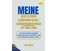 Meine Reise zu einem schärferen Selbst: Gedächtnismeisterschaft fürs Leben: Entfalte dein inneres Erinnerungsvermögen: Die Antworten liegen in dir.