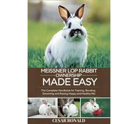 Meissner Lop Rabbit Ownership Made Easy: The Complete Handbook For Training, Bonding, Grooming and Raising a Happy And Healthy Pet (The Rabbit Encyclopedia)