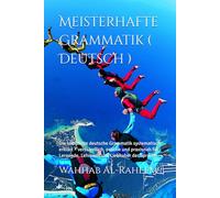 Meisterhafte Grammatik ( Deutsch ): Die komplette deutsche Grammatik systematisch erklärt - verständlich, präzise und praxisnah für Lernende, Lehrende und Liebhaber der Sprache.