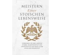 Meistern Einer Stoiker Lebensweise: Verbessern Sie Ihre geistige Stärke, Selbstdisziplin und Produktivität mit Hilfe alter stoischer Weisheiten