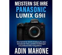 Meistern Sie Ihre Panasonic LUMIX G9II: Eine Schritt-für-Schritt-Anleitung für atemberaubende Fotos, perfekte Einstellungen und professionelles Fotografieren
