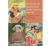 Meisterwerke Des Expressionismus Aus Der Sammlung Johenning: Von Paula Modersohn-Becker Bis Emil Nolde Und Alexej Jawlensky