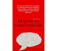 Mejora tu conversación: Utiliza las técnicas de la comedia de improvisación para aprender a pensar sobre la marcha, bromear ingeniosamente y saber ... decir (2da. edición) (Patrick King Español)