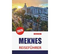MEKNES REISEFÜHRER 2026: Entdecken Sie Marokko Sehenswürdigkeiten, Top-Aktivitäten, Essen, Kultur, Geschichte und lebendigen Markt