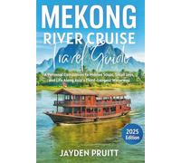Mekong River Cruise Travel Guide 2025: A Personal Companion to Hidden Stops, Small Joys, and Life Along Asia’s Third-Longest Waterway (Hidden Destinations)