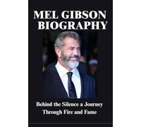 MEL GIBSON BIOGRAPHY: Behind the Silence a Journey Through Fire and Fame