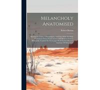 Melancholy Anatomised: Showing Its Causes, Consequences, And Cure With Anecdotic Illustrations Drawn From Ancient And Modern Sources, Principally ... Work Entitled Burton's Anatomy Of Melancholy