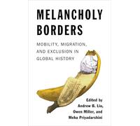 Melancholy Borders: Mobility, Migration, and Exclusion in Global History (Columbia Studies in International and Global History)