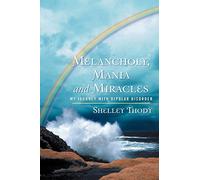 Melancholy, Mania and Miracles: My Journey with Bipolar Disorder