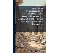 Mélanges D'archéologie Précédés D'une Notice Historique Sur La Société Royale Des Antiquaires De France......