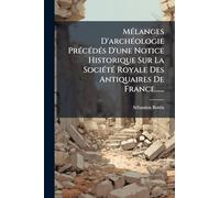 Mélanges D'archéologie Précédés D'une Notice Historique Sur La Société Royale Des Antiquaires De France......