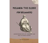 Melania the Elder for Beginners: Understanding Her Life, Pilgrimage, and Role in Church History (EARLY CHURCH HISTORY SERIES: When Christianity Was Young and Dangerous)