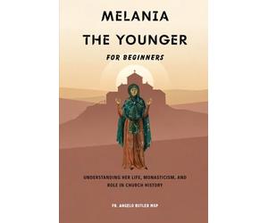 Melania the Younger for Beginners: Understanding Her Life, Monasticism, and Role in Church History (EARLY CHURCH WOMEN: Martyrs, Desert Mothers & Leaders)