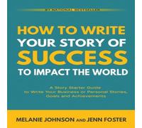 Melanie Johnson How To Write Your Story of Success to Impact the World: A Story in White Melanie Johnson White