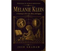 Melanie Klein: A Gateway to Her Life, Ideas, and Legacy (Pioneers of Human Behaviour)