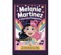 Melanie Martinez: A Voice Full of Imagination: The Inspiring Story of a Singer Who Turned Dreams into Songs