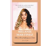 MELANIE MARTINEZ: The Art of Living in Color - The Story of a Pop Star Who Redefined Pop Music.