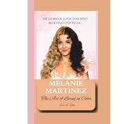 MELANIE MARTINEZ: The Art of Living in Color - The Story of a Pop Star Who Redefined Pop Music.