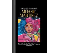 MELANIE MARTINEZ: The Wonderful World of Melanie Martinez A Biography Book for Kids